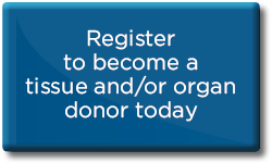 Register to become a tissue and/or organ donor today.